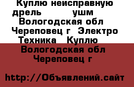 Куплю неисправную дрель Kress , ушм FIT. - Вологодская обл., Череповец г. Электро-Техника » Куплю   . Вологодская обл.,Череповец г.